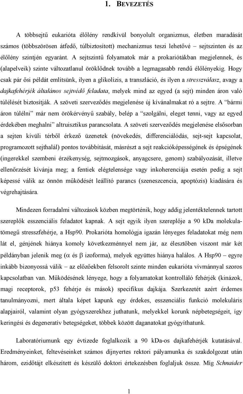 Hogy csak pár ősi példát említsünk, ilyen a glikolízis, a transzláció, és ilyen a stresszválasz, avagy a dajkafehérjék általános sejtvédő feladata, melyek mind az egyed (a sejt) minden áron való
