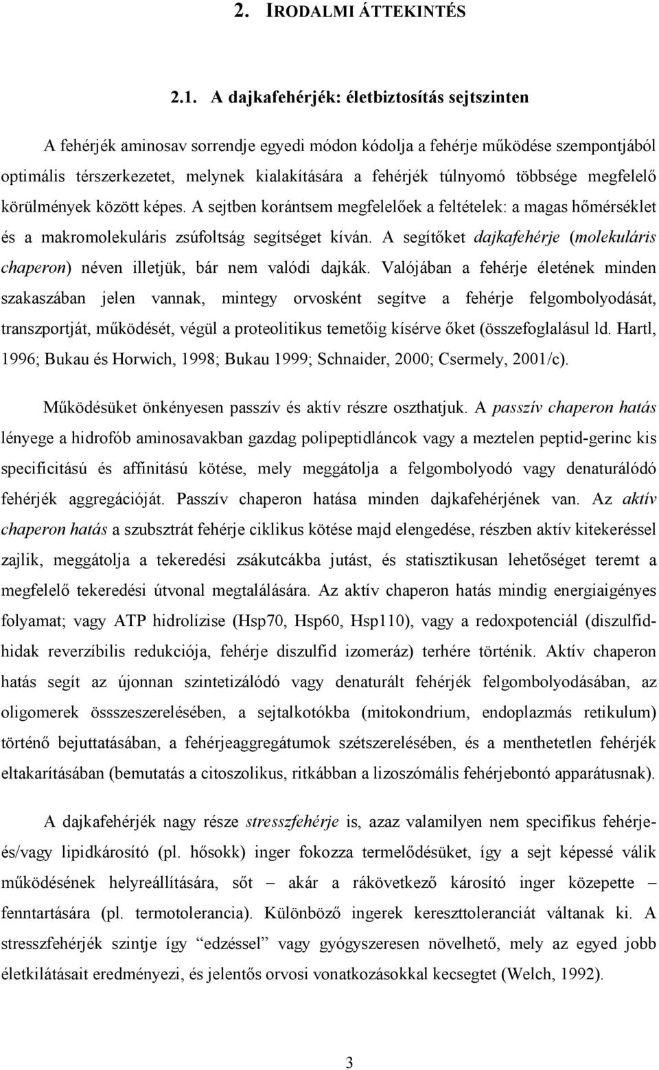 többsége megfelelő körülmények között képes. A sejtben korántsem megfelelőek a feltételek: a magas hőmérséklet és a makromolekuláris zsúfoltság segítséget kíván.