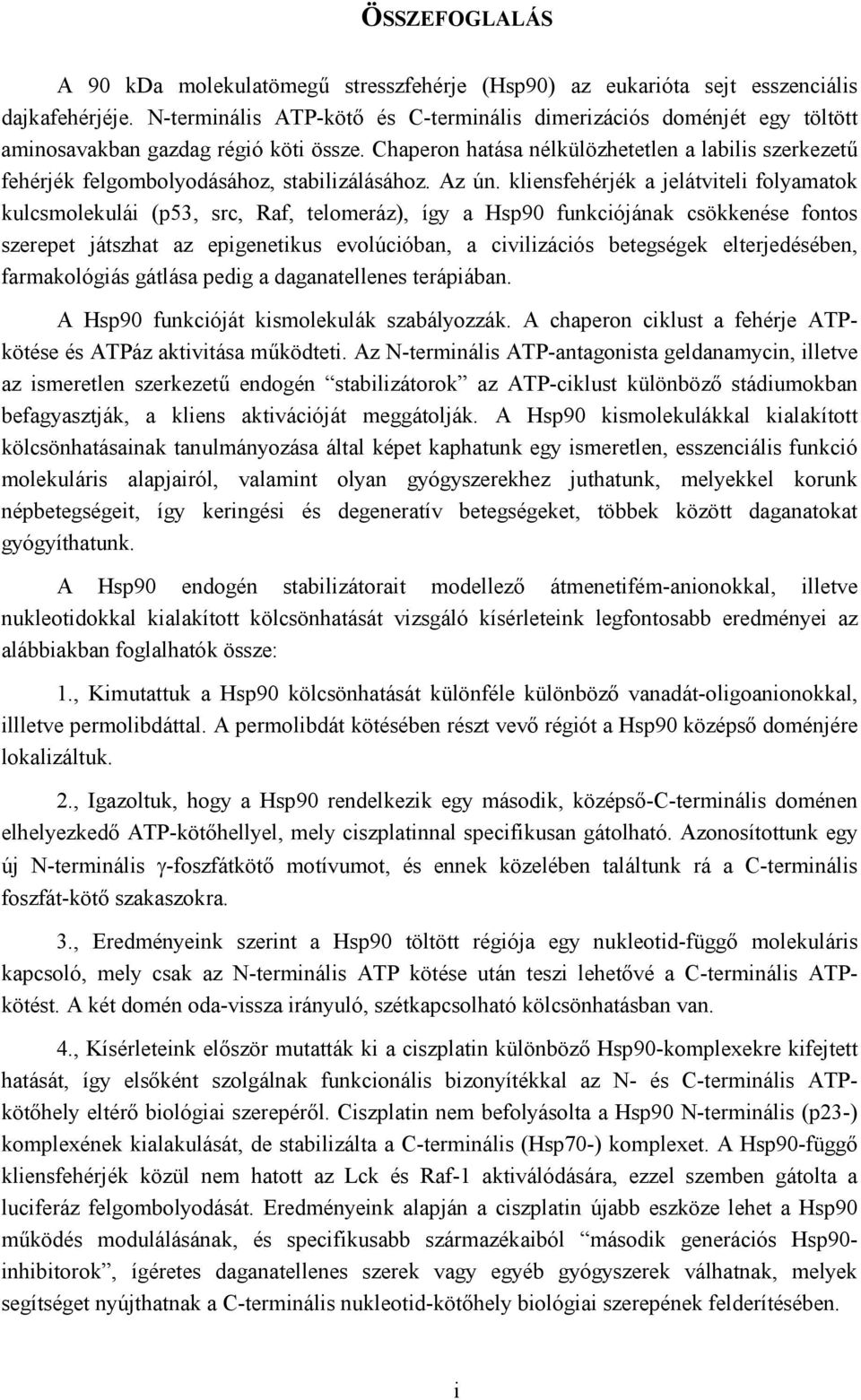 Chaperon hatása nélkülözhetetlen a labilis szerkezetű fehérjék felgombolyodásához, stabilizálásához. Az ún.