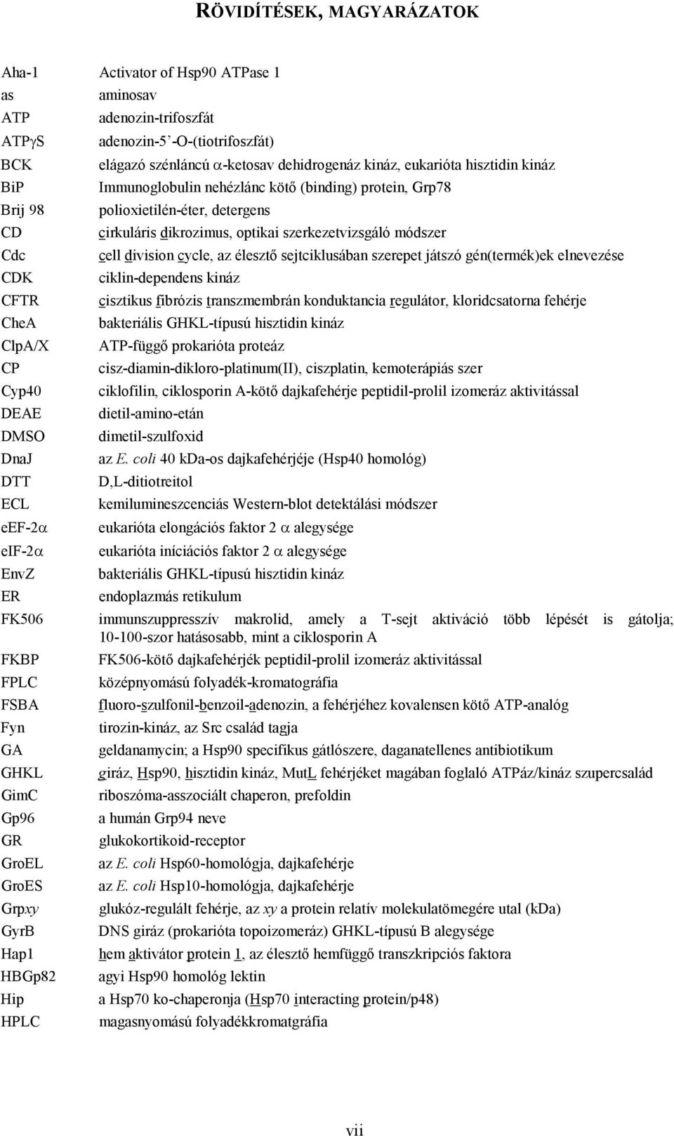 az élesztő sejtciklusában szerepet játszó gén(termék)ek elnevezése CDK ciklin-dependens kináz CFTR cisztikus fibrózis transzmembrán konduktancia regulátor, kloridcsatorna fehérje CheA bakteriális
