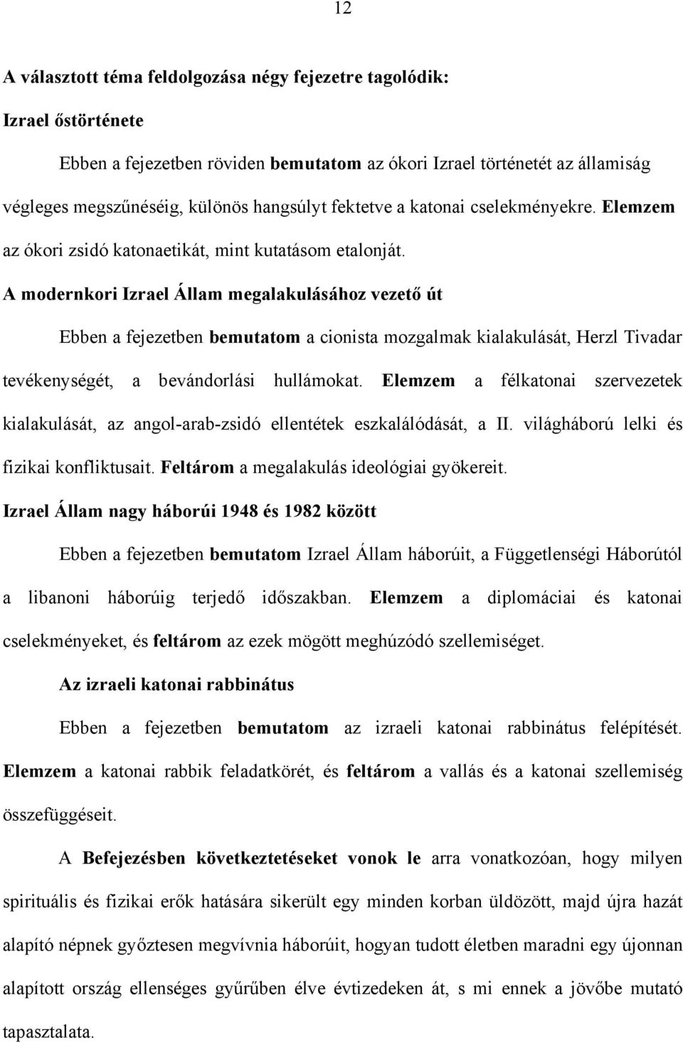 A modernkori Izrael Állam megalakulásához vezető út Ebben a fejezetben bemutatom a cionista mozgalmak kialakulását, Herzl Tivadar tevékenységét, a bevándorlási hullámokat.
