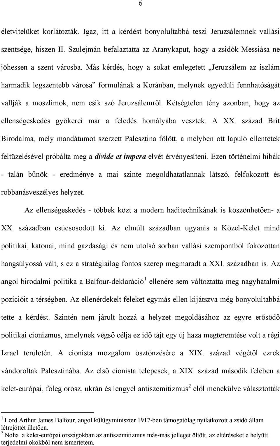 Más kérdés, hogy a sokat emlegetett Jeruzsálem az iszlám harmadik legszentebb városa formulának a Koránban, melynek egyedüli fennhatóságát vallják a moszlimok, nem esik szó Jeruzsálemről.