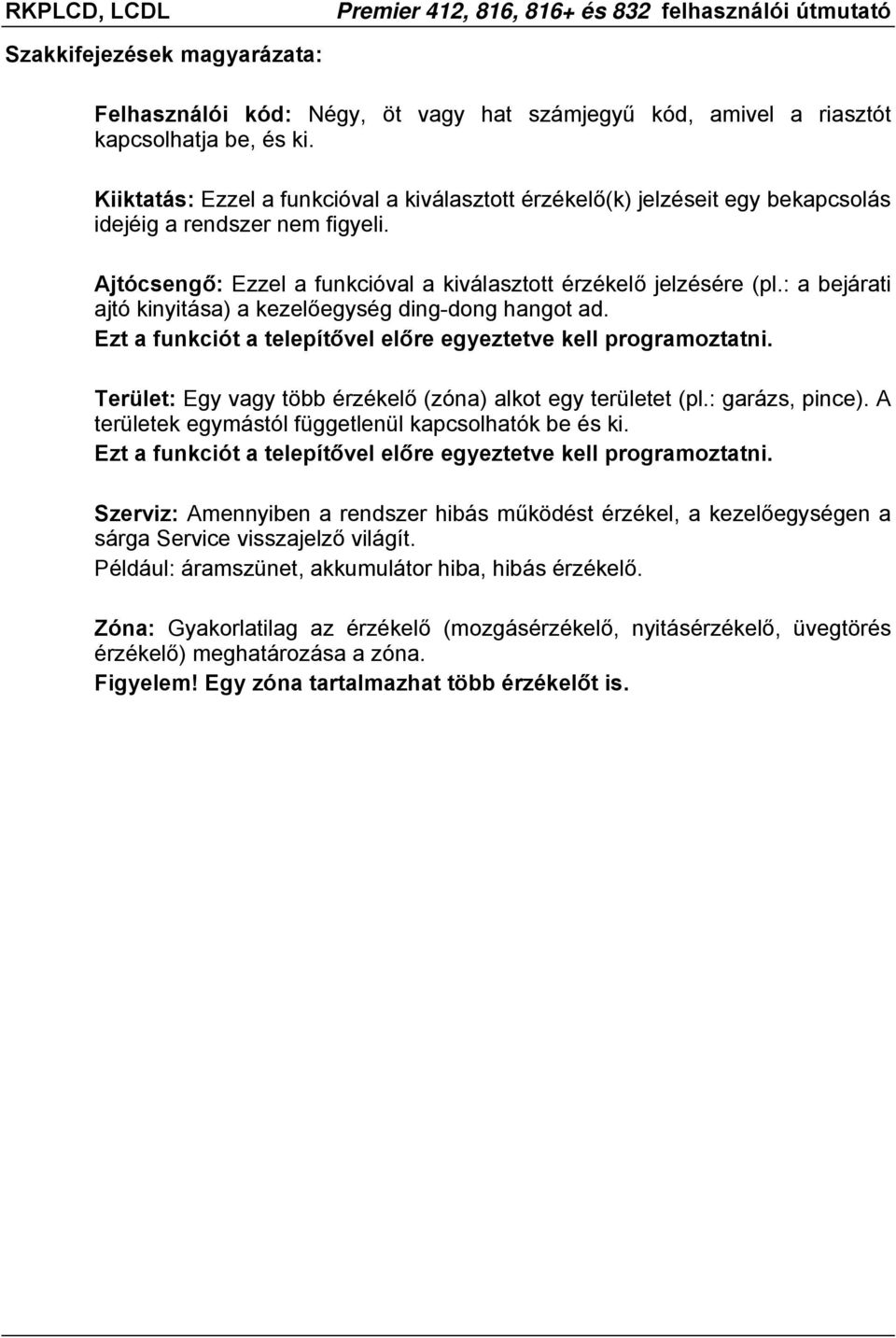 : a bejárati ajtó kinyitása) a kezelőegység ding-dong hangot ad. Ezt a funkciót a telepítővel előre egyeztetve kell programoztatni. Terület: Egy vagy több érzékelő (zóna) alkot egy területet (pl.