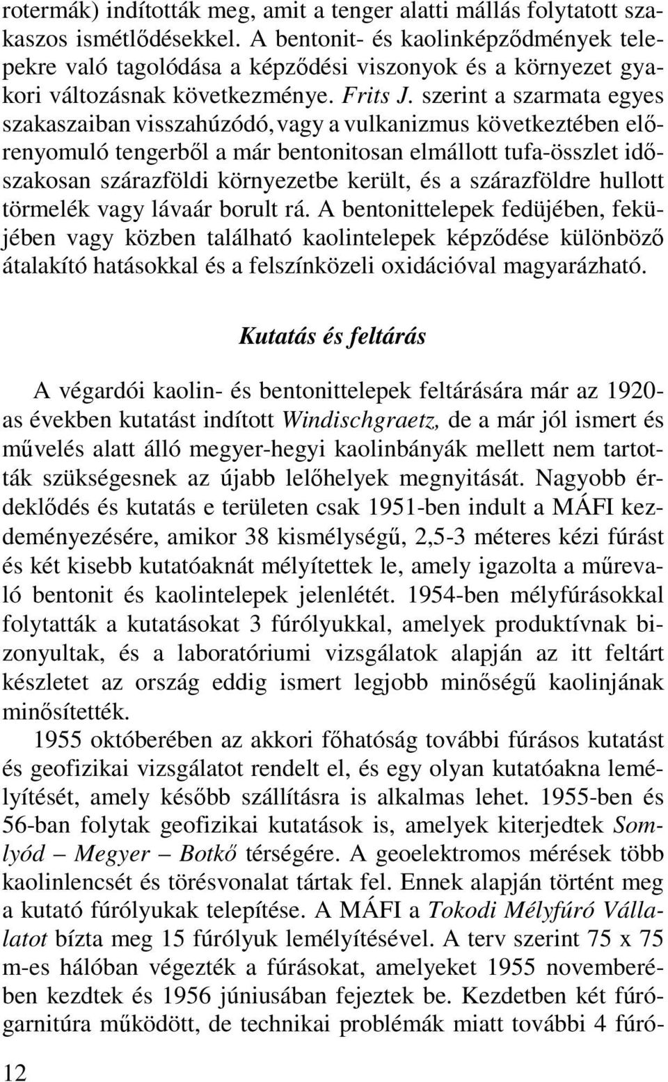 szerint a szarmata egyes szakaszaiban visszahúzódó, vagy a vulkanizmus következtében előrenyomuló tengerből a már bentonitosan elmállott tufa-összlet időszakosan szárazföldi környezetbe került, és a