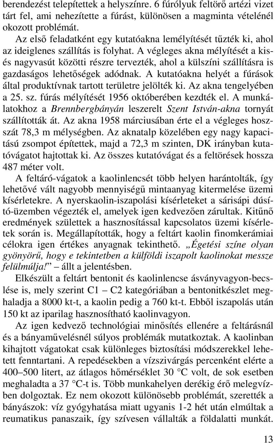 A végleges akna mélyítését a kisés nagyvasút közötti részre tervezték, ahol a külszíni szállításra is gazdaságos lehetőségek adódnak.