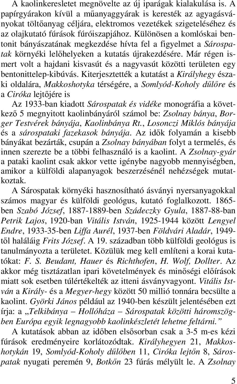Különösen a komlóskai bentonit bányászatának megkezdése hívta fel a figyelmet a Sárospatak környéki lelőhelyeken a kutatás újrakezdésére.