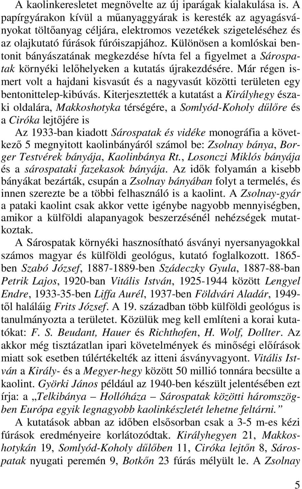 Különösen a komlóskai bentonit bányászatának megkezdése hívta fel a figyelmet a Sárospatak környéki lelőhelyeken a kutatás újrakezdésére.