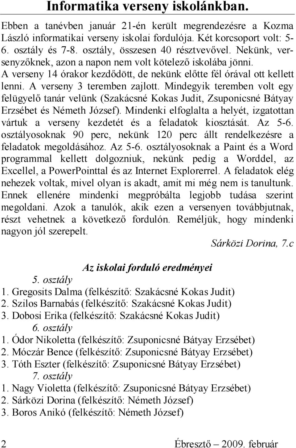 A verseny 3 teremben zajlott. Mindegyik teremben volt egy felügyelő tanár velünk (Szakácsné Kokas Judit, Zsuponicsné Bátyay Erzsébet és Németh József).