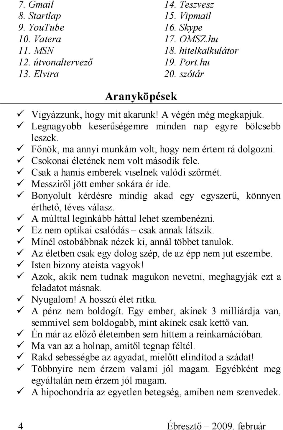 Csokonai életének nem volt második fele. Csak a hamis emberek viselnek valódi szőrmét. Messziről jött ember sokára ér ide. Bonyolult kérdésre mindig akad egy egyszerű, könnyen érthető, téves válasz.