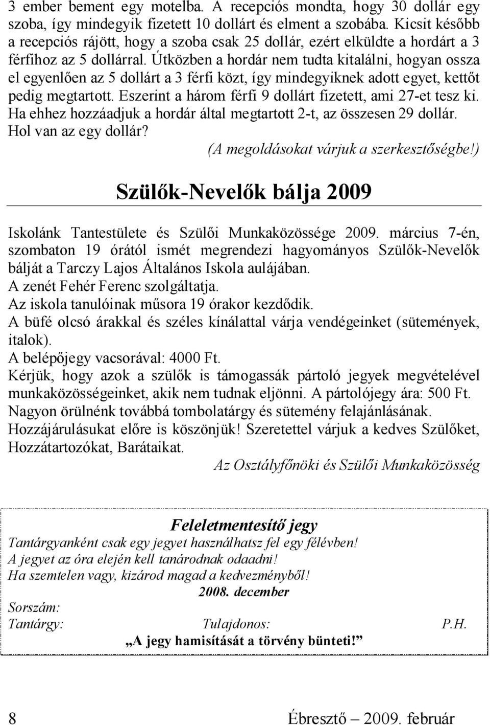 Útközben a hordár nem tudta kitalálni, hogyan ossza el egyenlően az 5 dollárt a 3 férfi közt, így mindegyiknek adott egyet, kettőt pedig megtartott.