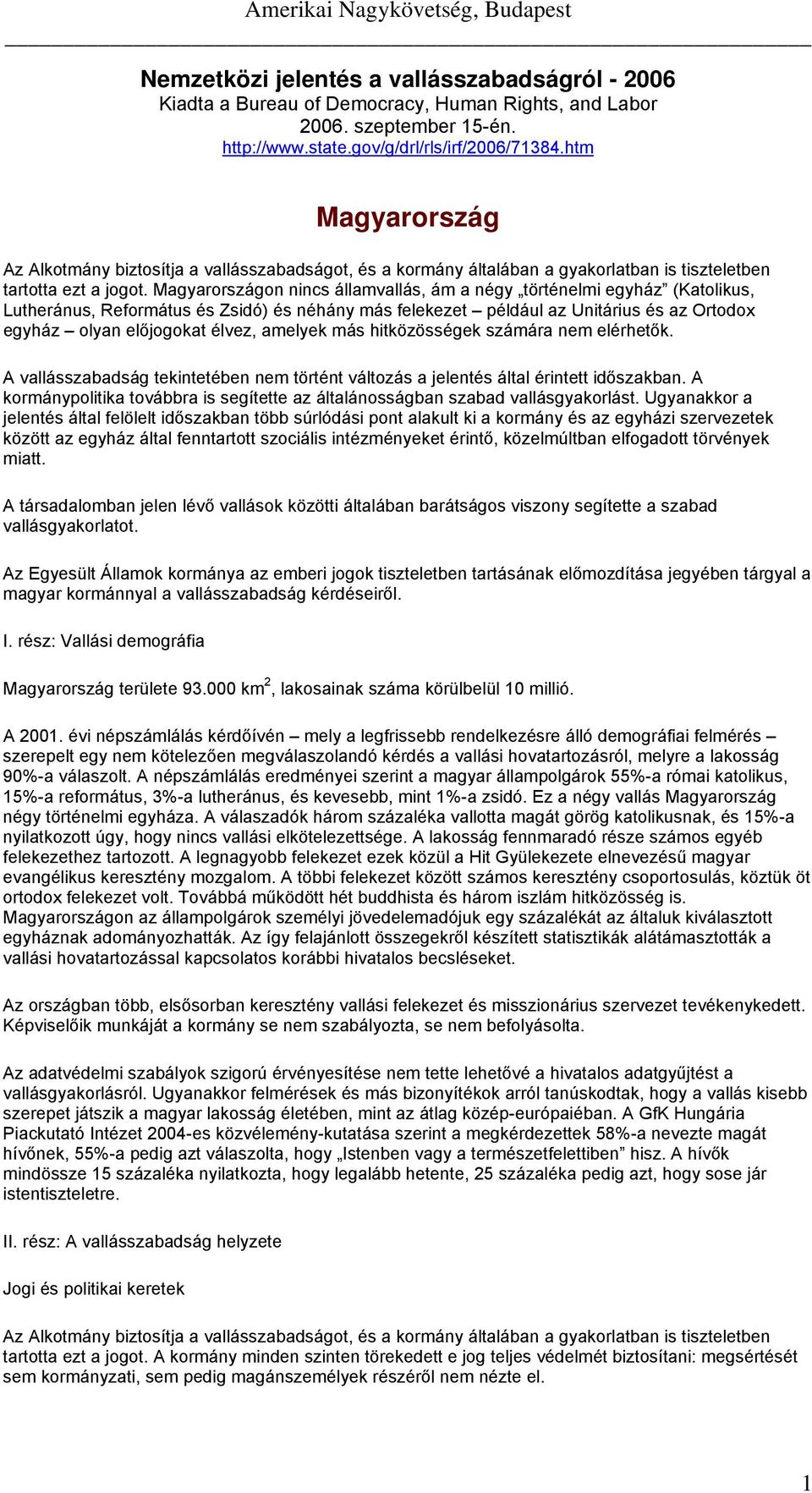 Magyarországon nincs államvallás, ám a négy történelmi egyház (Katolikus, Lutheránus, Református és Zsidó) és néhány más felekezet például az Unitárius és az Ortodox egyház olyan előjogokat élvez,