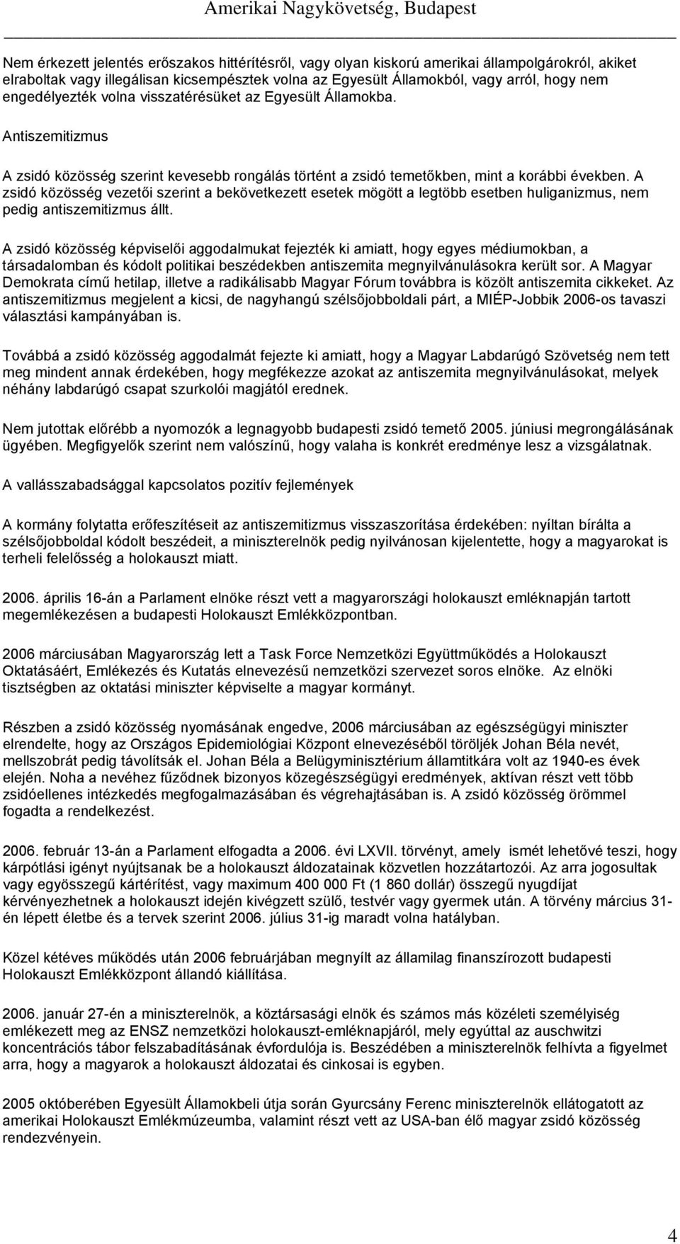 A zsidó közösség vezetői szerint a bekövetkezett esetek mögött a legtöbb esetben huliganizmus, nem pedig antiszemitizmus állt.