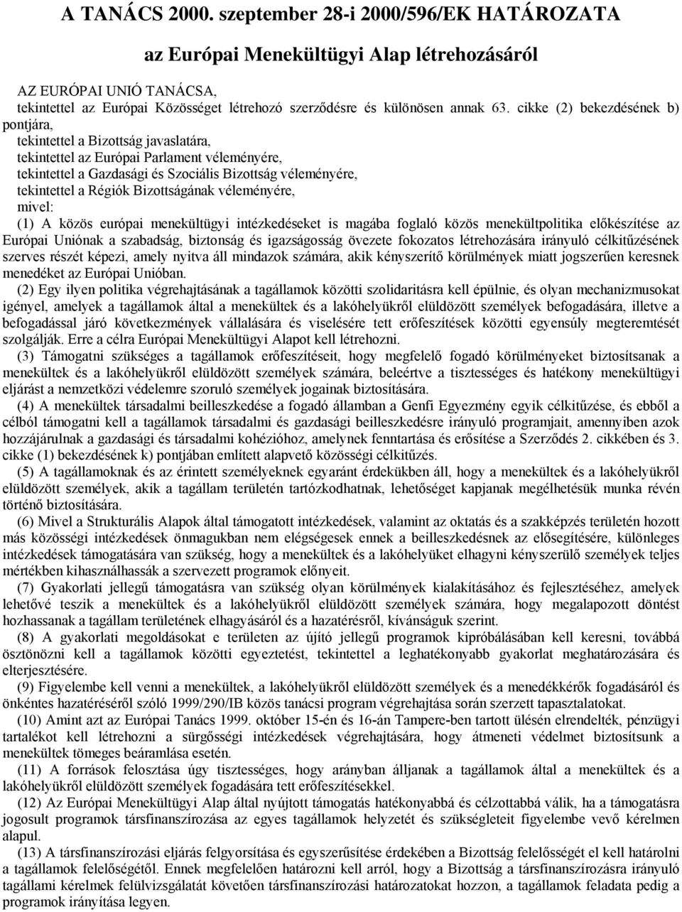cikke (2) bekezdésének b) pontjára, tekintettel a Bizottság javaslatára, tekintettel az Európai Parlament véleményére, tekintettel a Gazdasági és Szociális Bizottság véleményére, tekintettel a Régiók