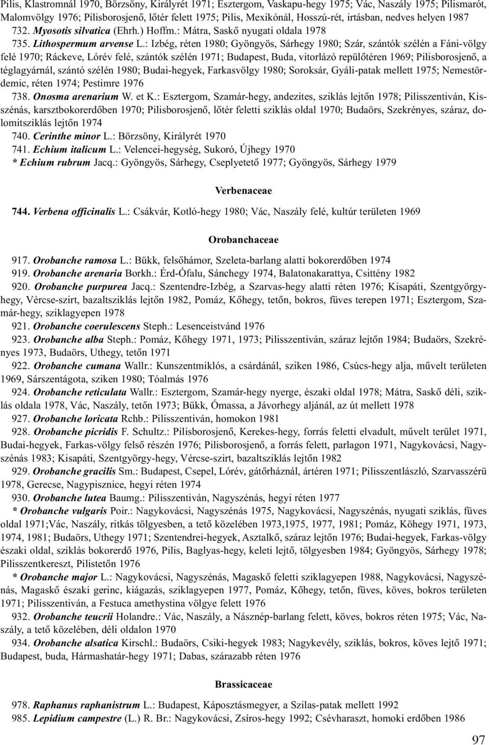 : Izbég, réten 1980; Gyöngyös, Sárhegy 1980; Szár, szántók szélén a Fáni-völgy felé 1970; Ráckeve, Lórév felé, szántók szélén 1971; Budapest, Buda, vitorlázó repülõtéren 1969; Pilisborosjenõ, a