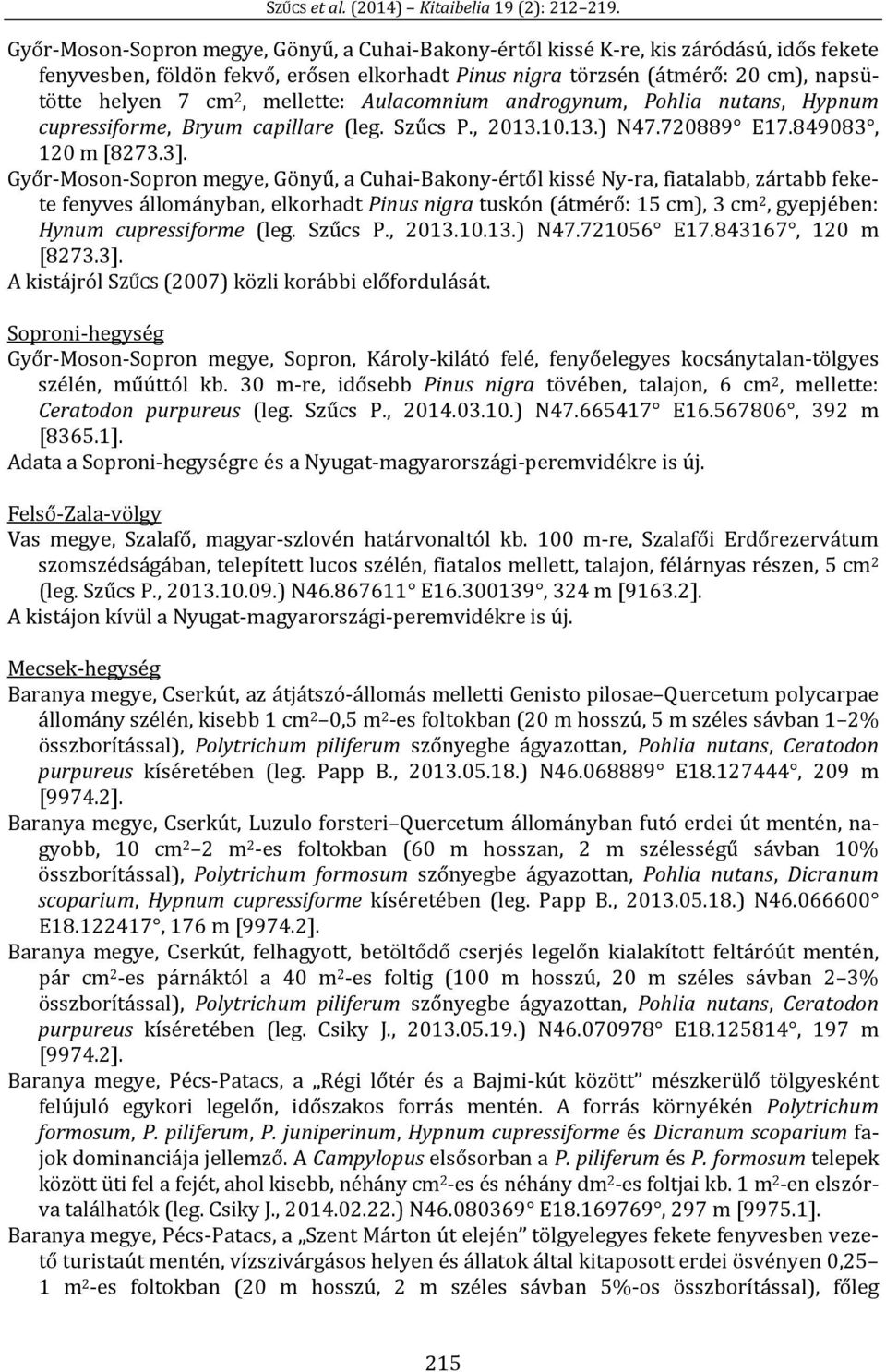 Győr-Moson-Sopron megye, Gönyű, a Cuhai-Bakony-értől kissé Ny-ra, fiatalabb, zártabb fekete fenyves állományban, elkorhadt Pinus nigra tuskón (átmérő: 15 cm), 3 cm 2, gyepjében: Hynum cupressiforme