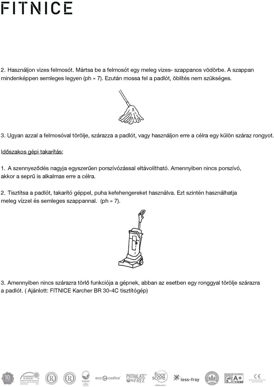 A szennyeződés nagyja egyszerűen porszívózással eltávolítható. Amennyiben nincs porszívó, akkor a seprű is alkalmas erre a célra. 2.