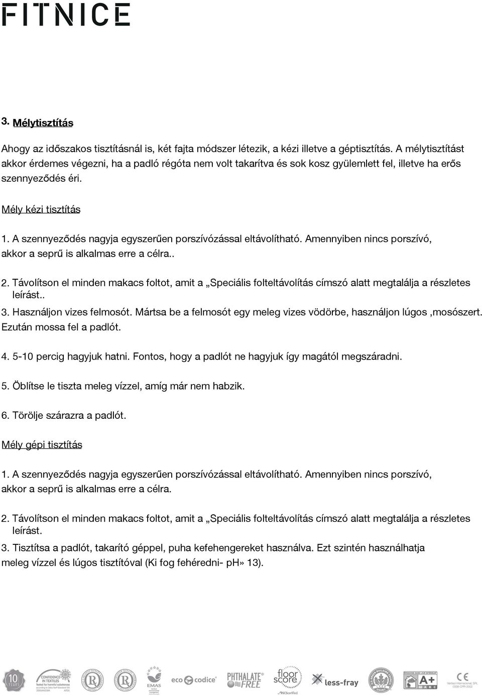 A szennyeződés nagyja egyszerűen porszívózással eltávolítható. Amennyiben nincs porszívó, akkor a seprű is alkalmas erre a célra.. 2.