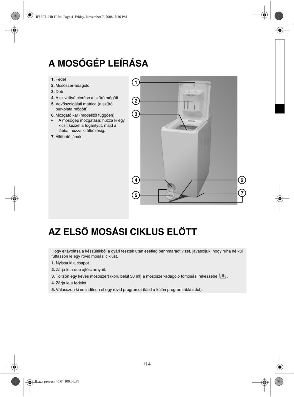 Állítható lábak 1 2 3 4 5 6 7 AZ ELSŐ MOSÁSI CIKLUS ELŐTT Hogy eltávolítsa a készülékből a gyári tesztek után esetleg bennmaradt vizet, javasoljuk, hogy ruha nélkül futtasson le egy rövid mosási