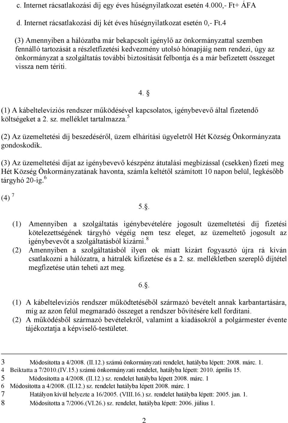 további biztosítását felbontja és a már befizetett összeget vissza nem téríti. (1) A kábeltelevíziós rendszer működésével kapcsolatos, igénybevevő által fizetendő költségeket a 2. sz.
