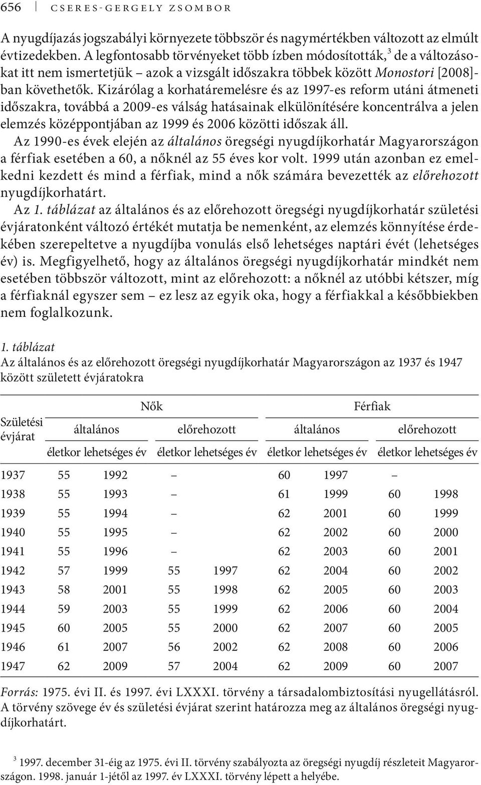Kizárólag a korhatáremelésre és az 1997-es reform utáni átmeneti időszakra, továbbá a 2009-es válság hatásainak elkülönítésére koncentrálva a jelen elemzés középpontjában az 1999 és 2006 közötti