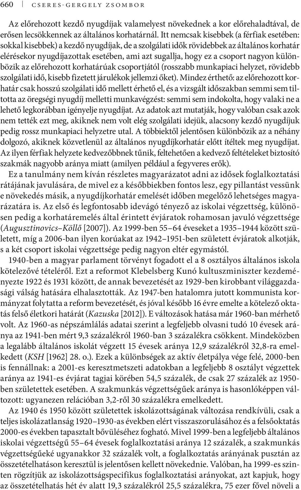 csoport nagyon különbözik az előrehozott korhatárúak csoportjától (rosszabb munkapiaci helyzet, rövidebb szolgálati idő, kisebb fizetett járulékok jellemzi őket).