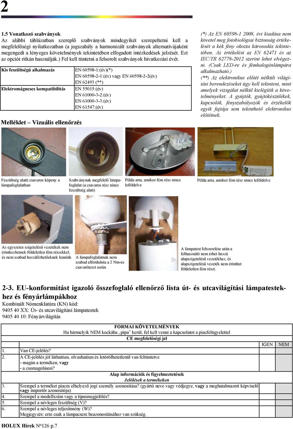 Kis feszültségű alkalmazás Elektromágneses kompatibilitás Melléklet Vizuális ellenőrzés EN 60598-1:(év)(*) EN 60598-2-1:(év) vagy EN 60598-2-2(év) EN 62493 (**) EN 55015:(év) EN 61000-3-2:(év) EN