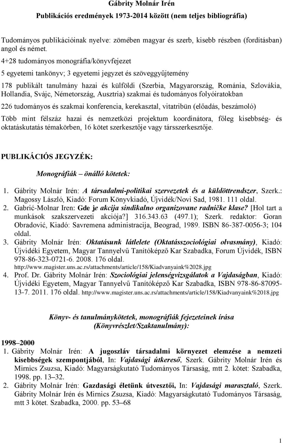 Svájc, Németország, Ausztria) szakmai és tudományos folyóiratokban 226 tudományos és szakmai konferencia, kerekasztal, vitatribün (előadás, beszámoló) Több mint félszáz hazai és nemzetközi projektum