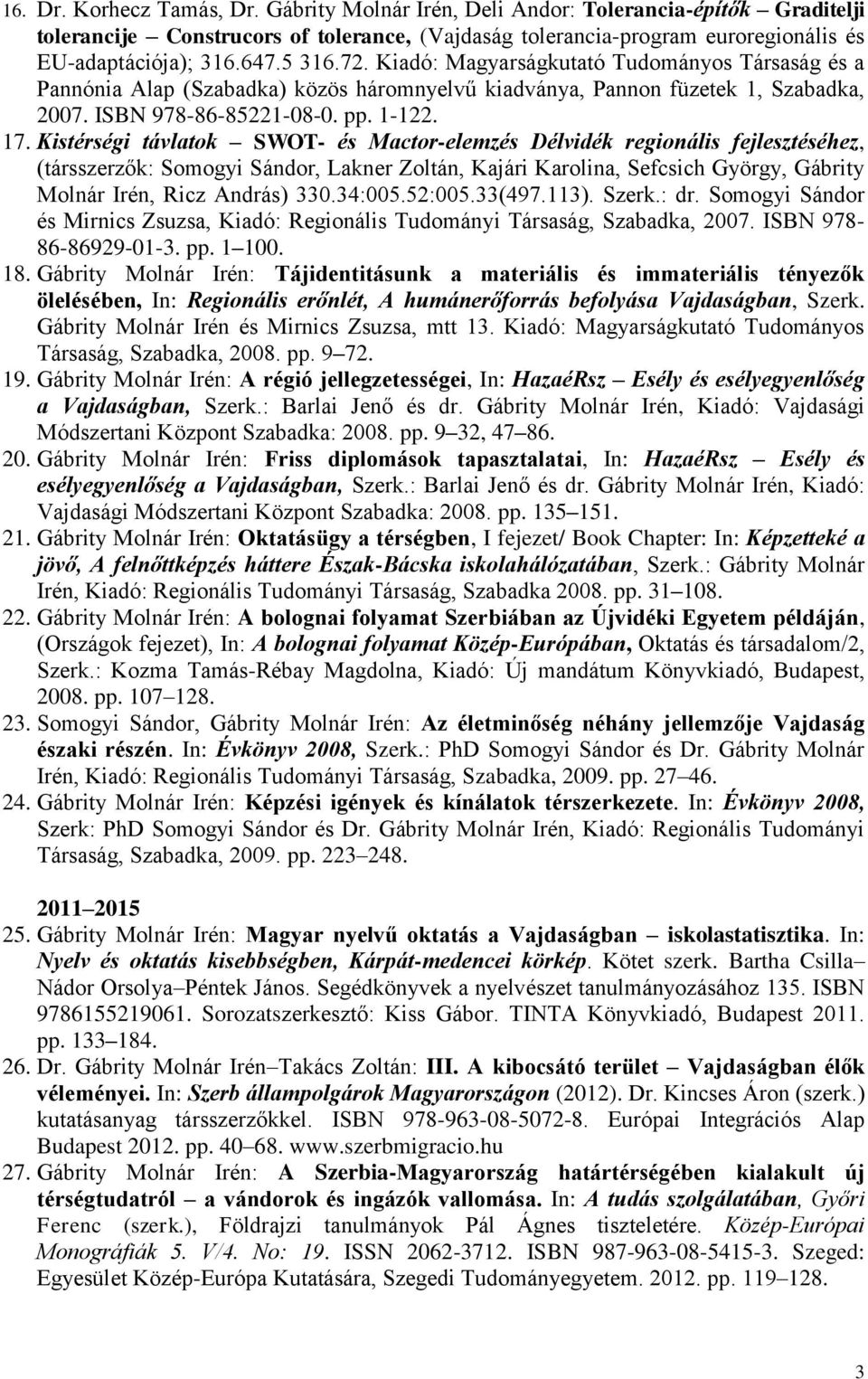 Kistérségi távlatok SWOT- és Mactor-elemzés Délvidék regionális fejlesztéséhez, (társszerzők: Somogyi Sándor, Lakner Zoltán, Kajári Karolina, Sefcsich György, Gábrity Molnár Irén, Ricz András) 330.
