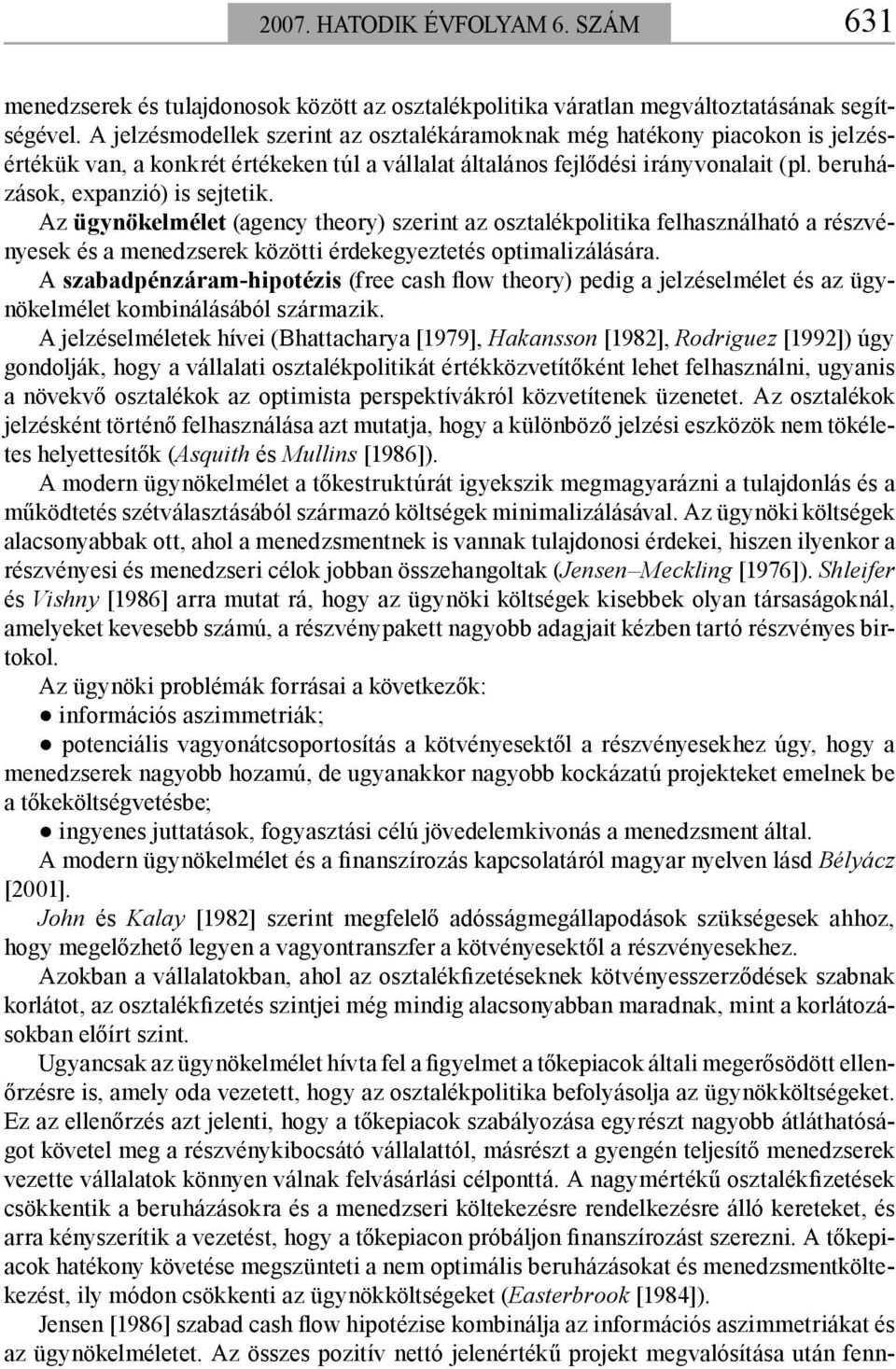 Az ügynökelmélet (agency theory) szerint az osztalékpolitika felhasználható a részvényesek és a menedzserek közötti érdekegyeztetés optimalizálására.