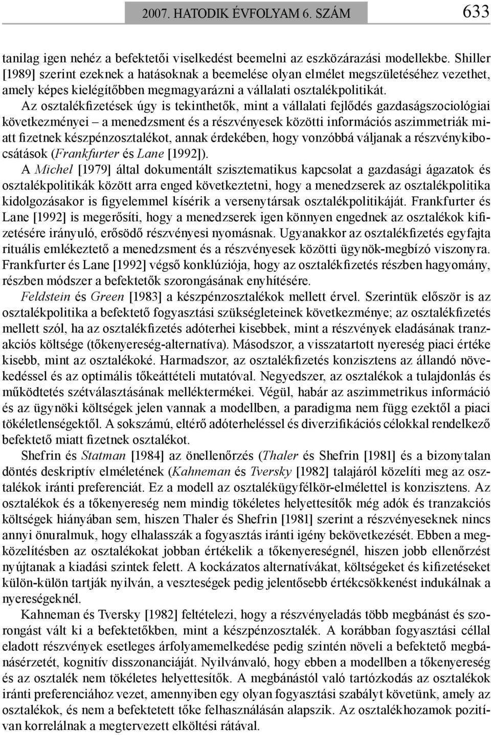 Az osztalékfizetések úgy is tekinthetők, mint a vállalati fejlődés gazdaságszociológiai következményei a menedzsment és a részvényesek közötti információs aszimmetriák miatt fizetnek