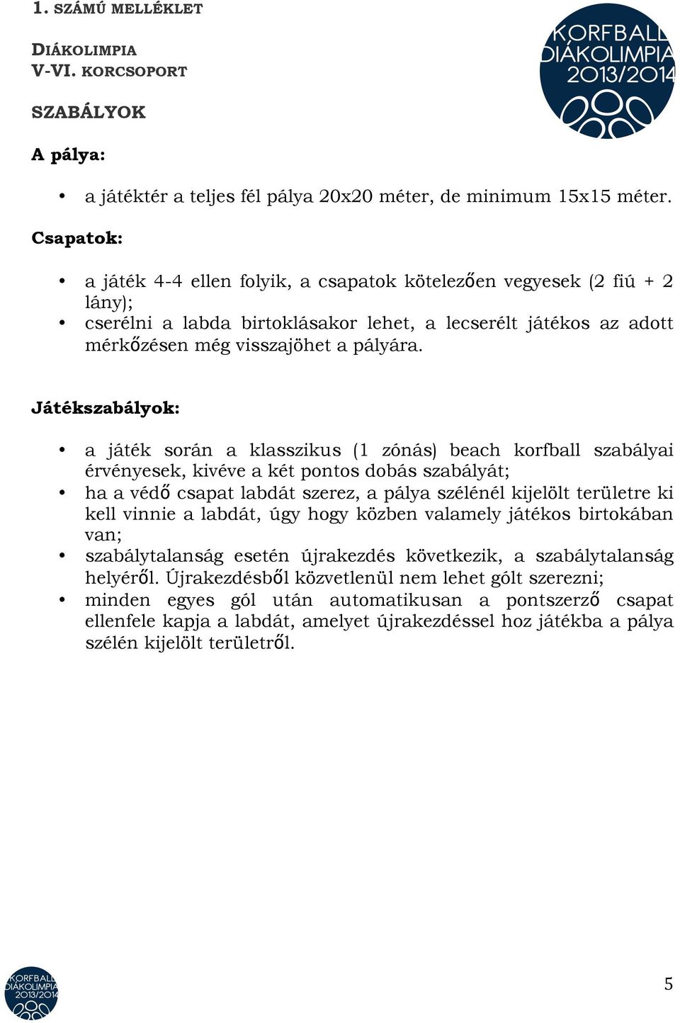 Játékszabályok: a játék során a klasszikus (1 zónás) beach korfball szabályai érvényesek, kivéve a két pontos dobás szabályát; ha a védő csapat labdát szerez, a pálya szélénél kijelölt területre ki