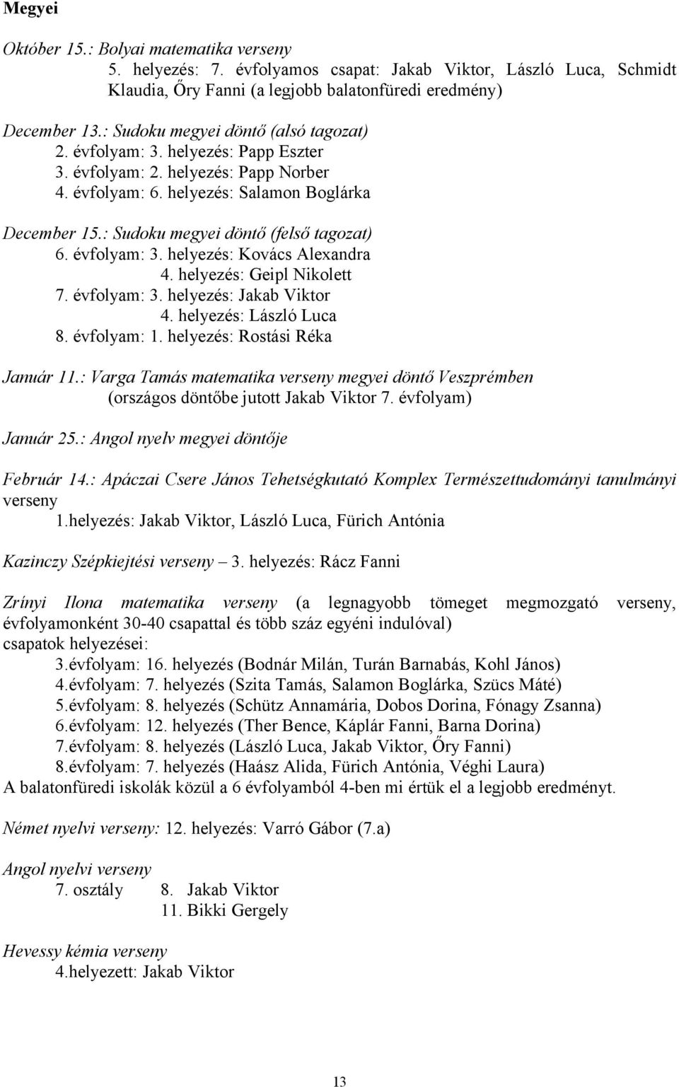 : Sudoku megyei döntő (felső tagozat) 6. évfolyam: 3. helyezés: Kovács Alexandra 4. helyezés: Geipl Nikolett 7. évfolyam: 3. helyezés: Jakab Viktor 4. helyezés: László Luca 8. évfolyam: 1.