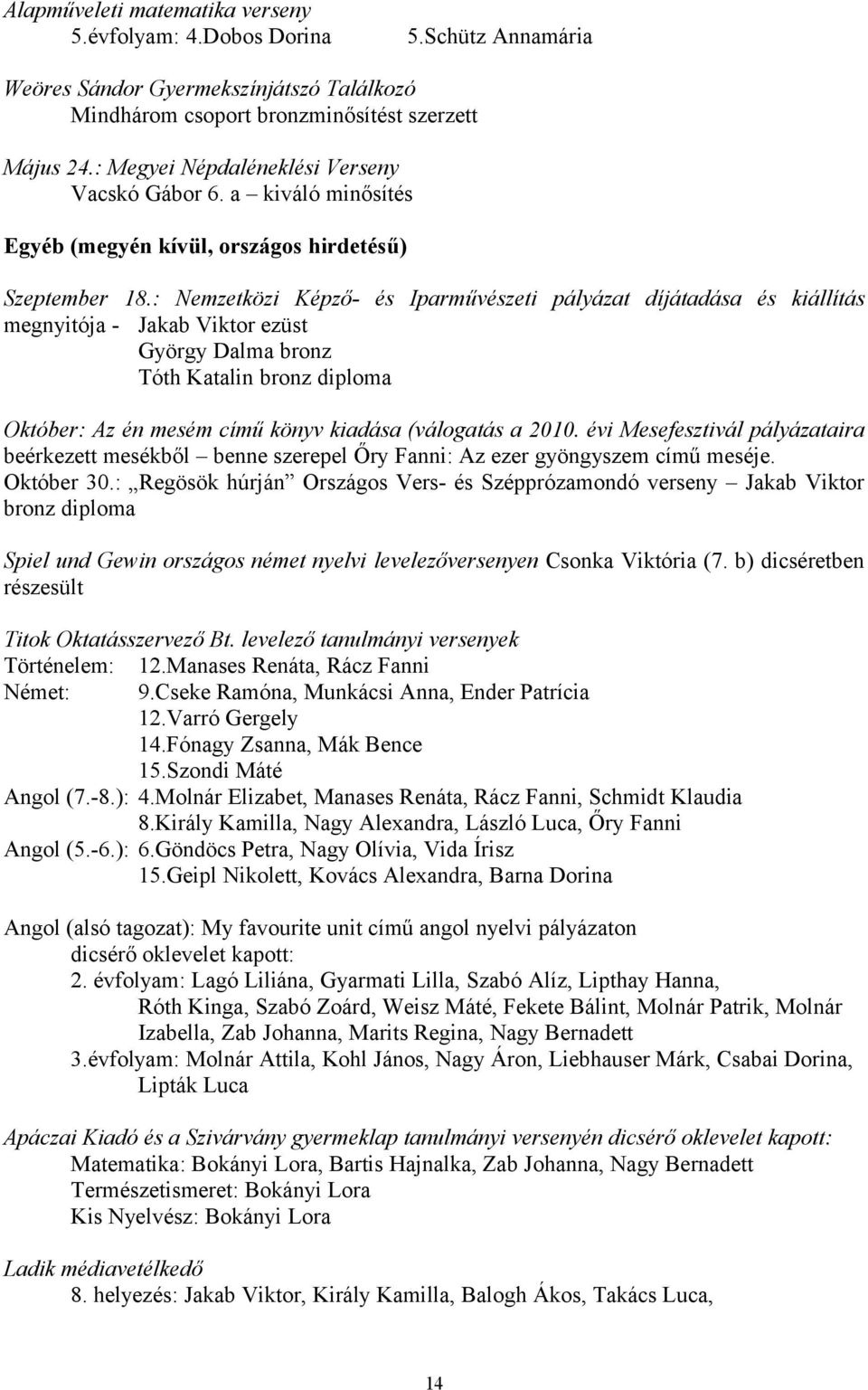 : Nemzetközi Képző- és Iparművészeti pályázat díjátadása és kiállítás megnyitója - Jakab Viktor ezüst György Dalma bronz Tóth Katalin bronz diploma Október: Az én mesém című könyv kiadása (válogatás