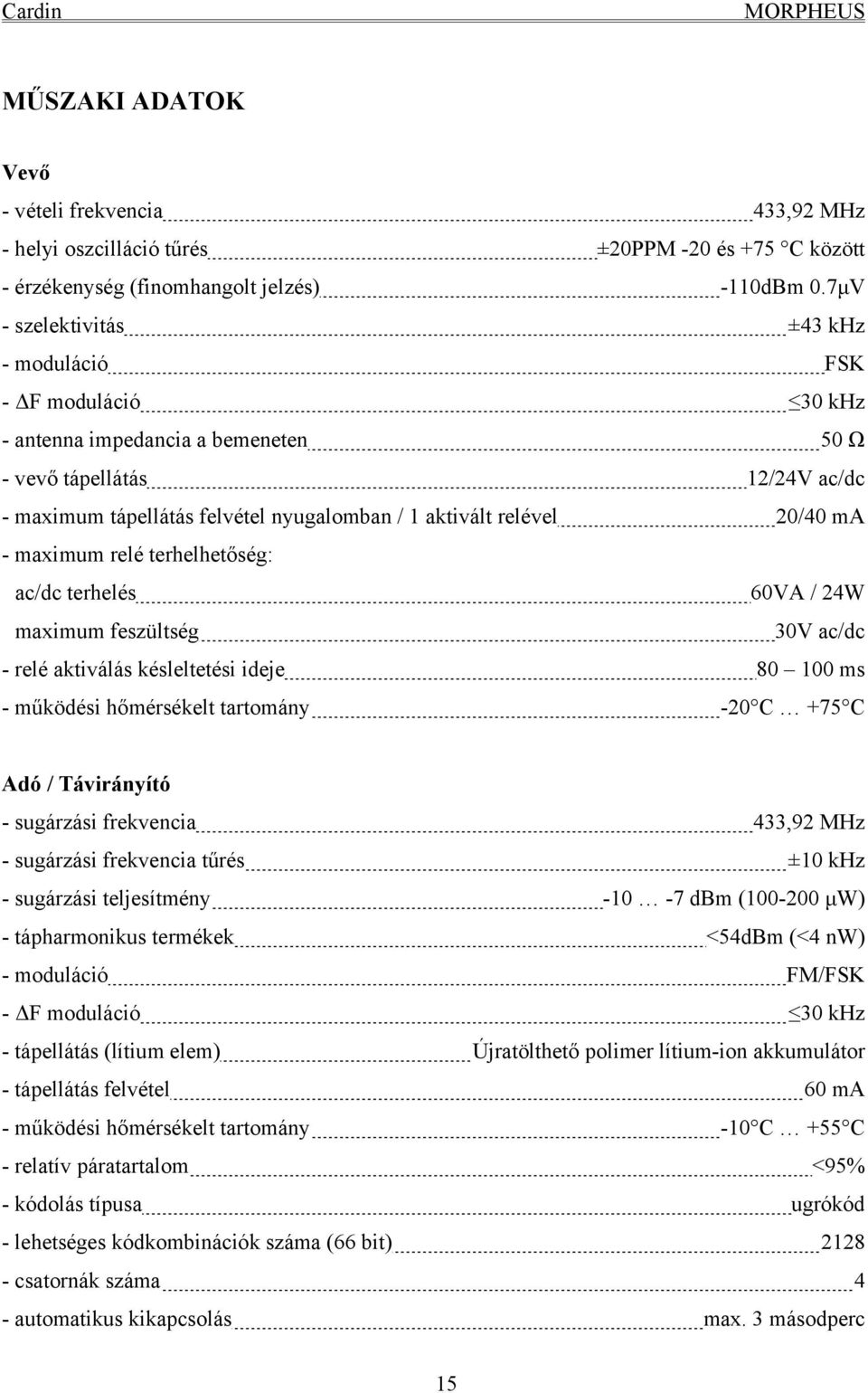 20/40 ma - maximum relé terhelhetőség: ac/dc terhelés 60VA / 24W maximum feszültség 30V ac/dc - relé aktiválás késleltetési ideje 80 100 ms - működési hőmérsékelt tartomány -20 C +75 C Adó /