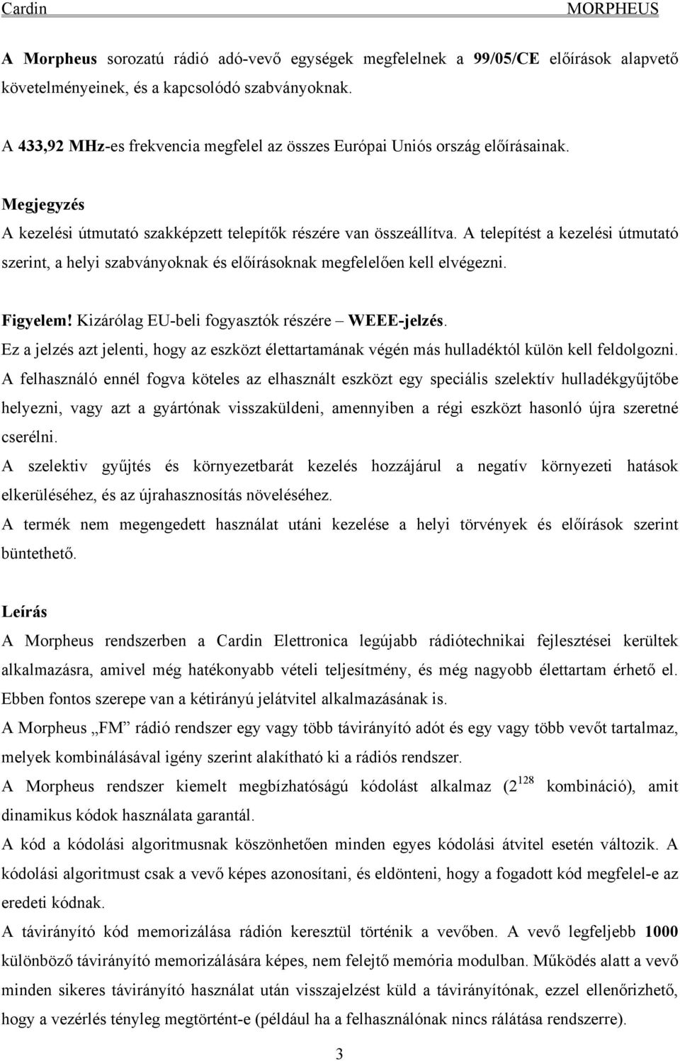 A telepítést a kezelési útmutató szerint, a helyi szabványoknak és előírásoknak megfelelően kell elvégezni. Figyelem! Kizárólag EU-beli fogyasztók részére WEEE-jelzés.