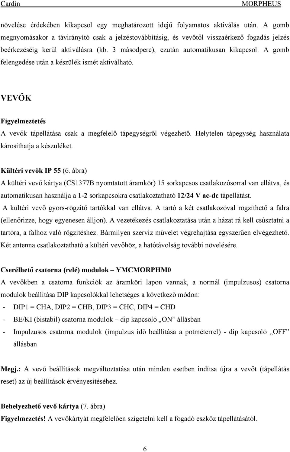 A gomb felengedése után a készülék ismét aktiválható. VEVŐK Figyelmeztetés A vevők tápellátása csak a megfelelő tápegységről végezhető. Helytelen tápegység használata károsíthatja a készüléket.