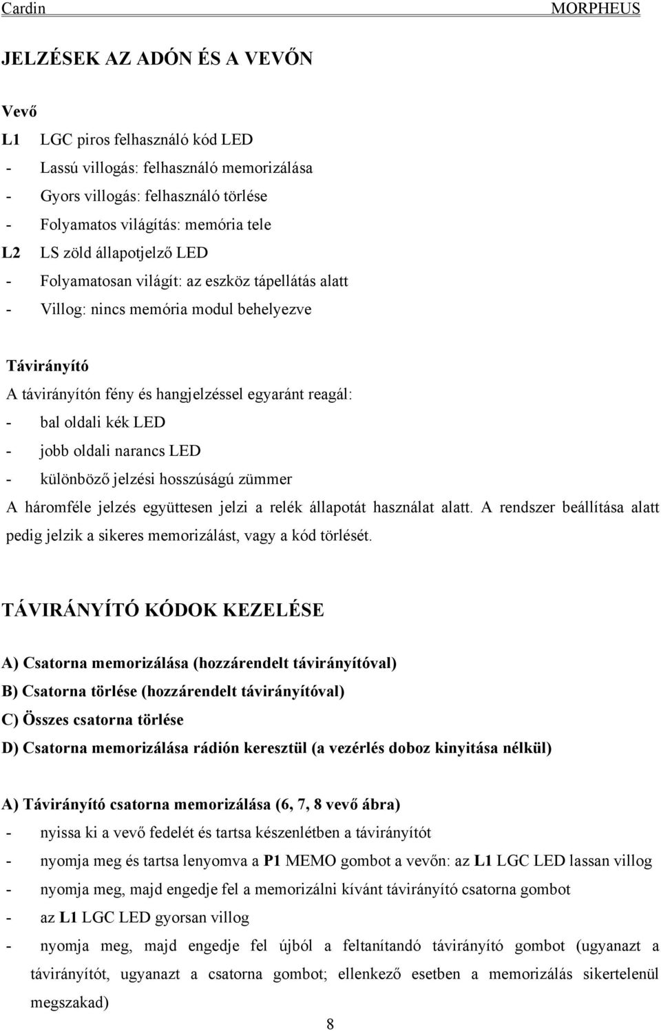 jobb oldali narancs LED - különböző jelzési hosszúságú zümmer A háromféle jelzés együttesen jelzi a relék állapotát használat alatt.