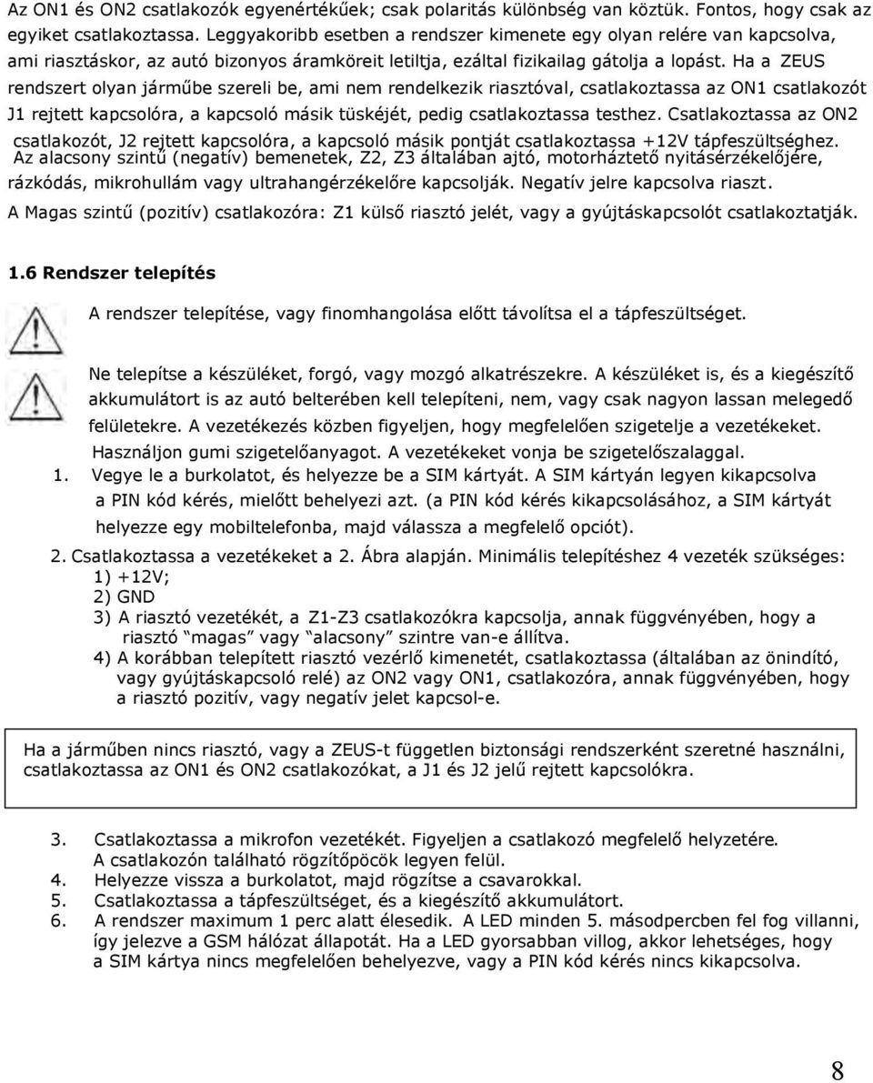 Ha a ZEUS rendszert olyan járműbe szereli be, ami nem rendelkezik riasztóval, csatlakoztassa az ON1 csatlakozót J1 rejtett kapcsolóra, a kapcsoló másik tüskéjét, pedig csatlakoztassa testhez.