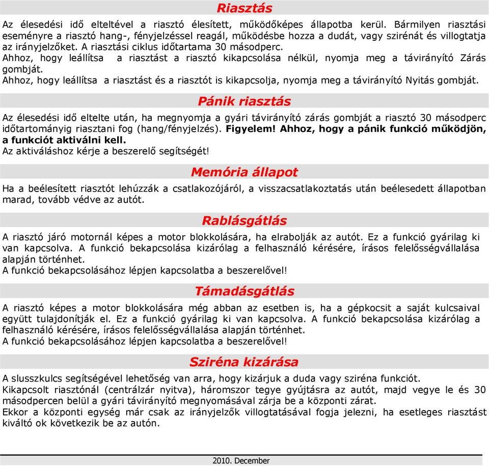 Ahhoz, hogy leállítsa a riasztást a riasztó kikapcsolása nélkül, nyomja meg a távirányító Zárás gombját.