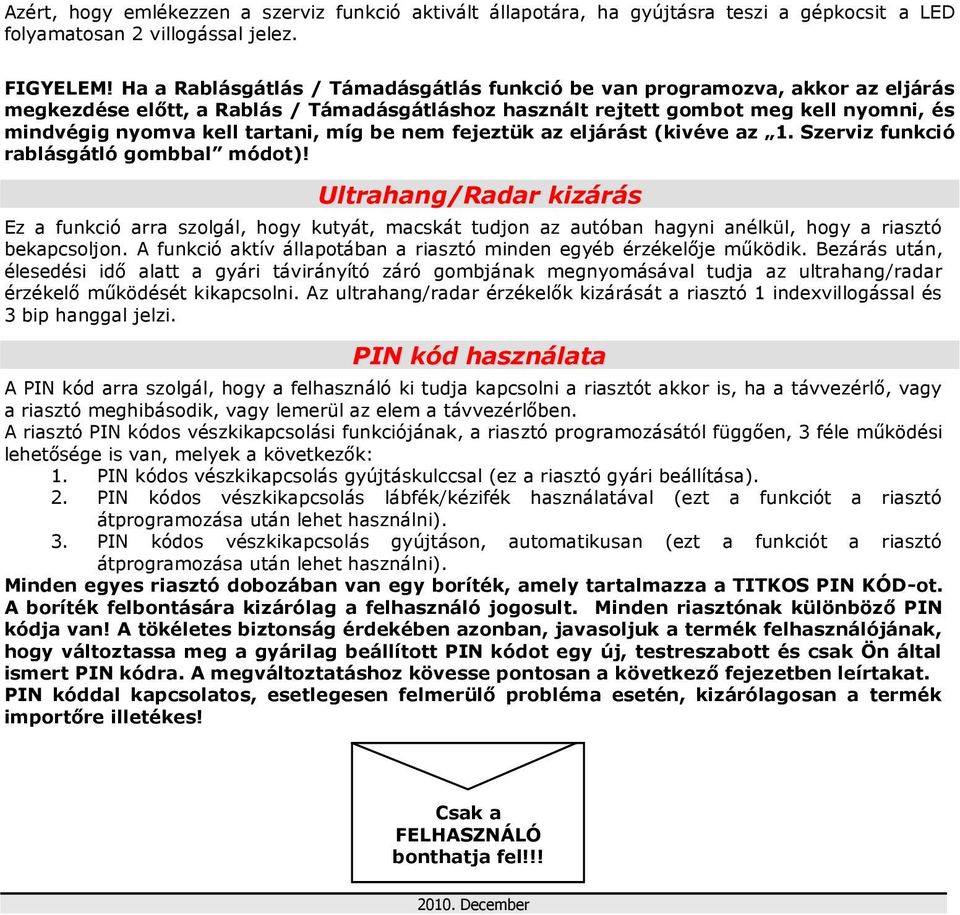 míg be nem fejeztük az eljárást (kivéve az 1. Szerviz funkció rablásgátló gombbal módot)!