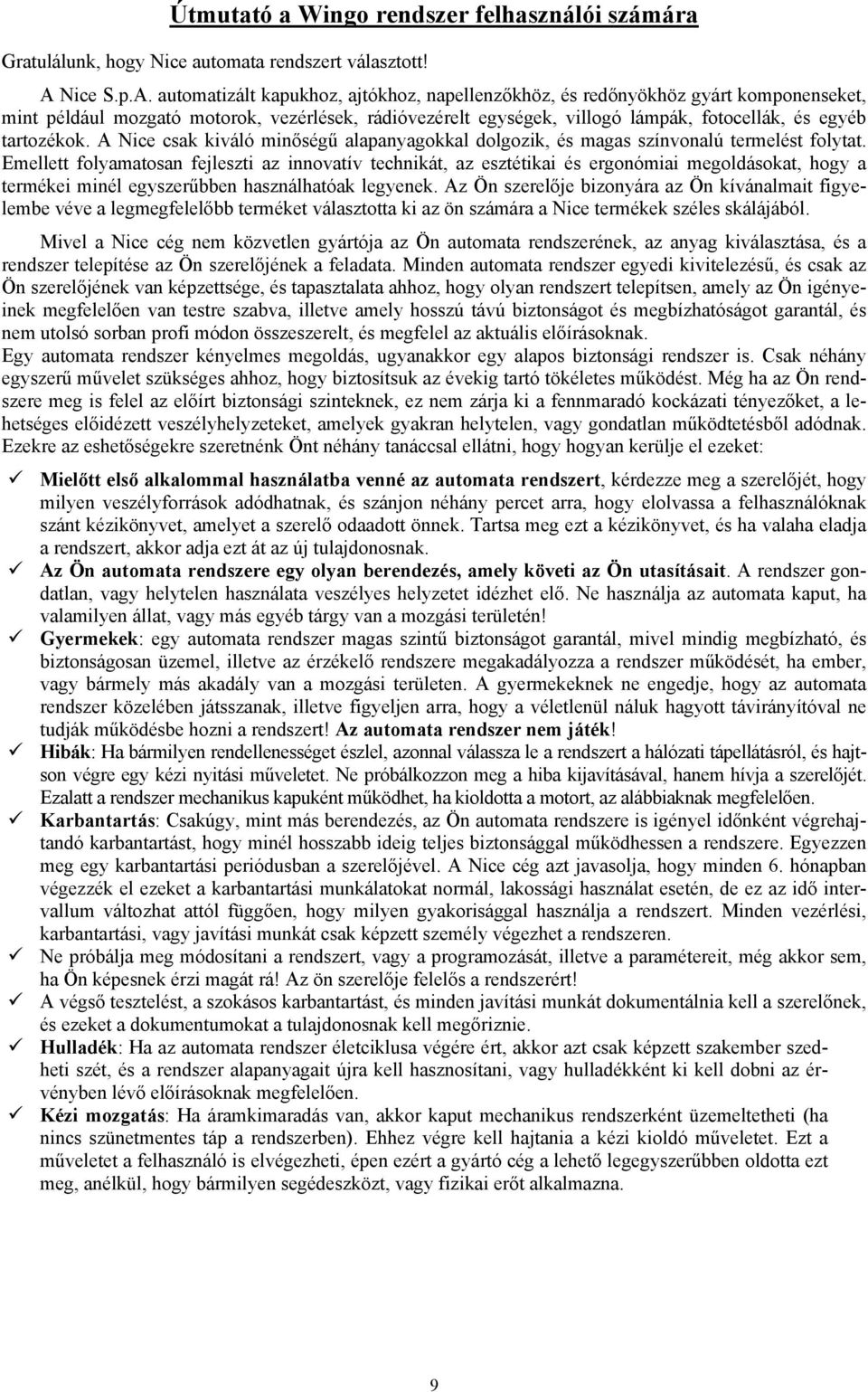 automatizált kapukhoz, ajtókhoz, napellenzőkhöz, és redőnyökhöz gyárt komponenseket, mint például mozgató motorok, vezérlések, rádióvezérelt egységek, villogó lámpák, fotocellák, és egyéb tartozékok.