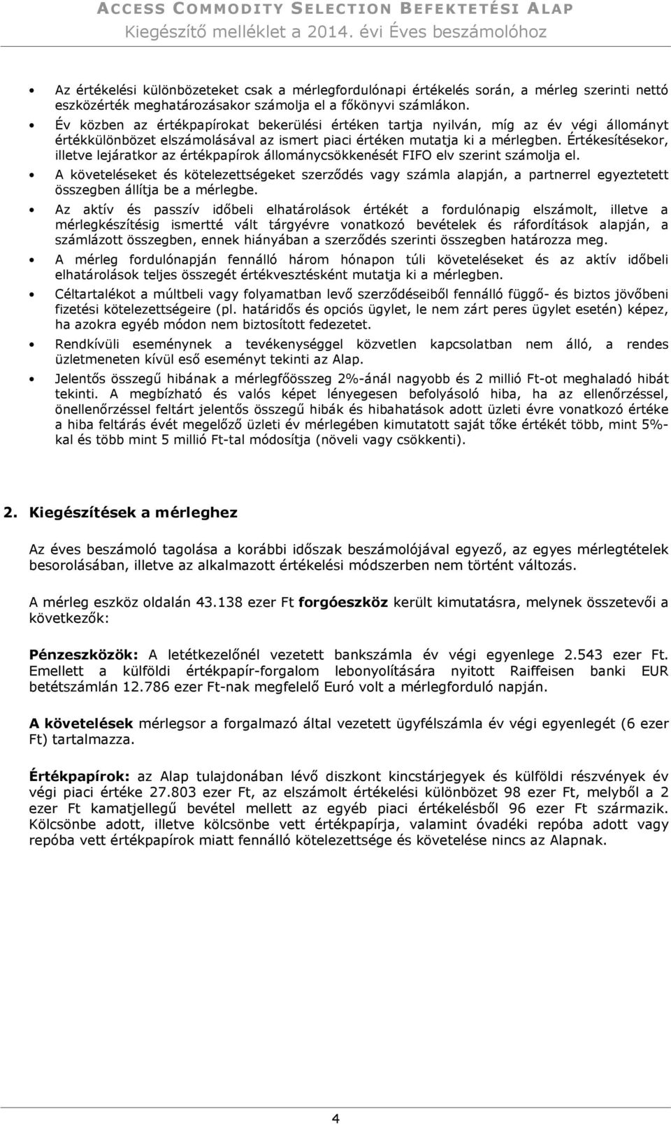 Év közben az értékpapírokat bekerülési értéken tartja nyilván, míg az év végi állományt értékkülönbözet elszámolásával az ismert piaci értéken mutatja ki a mérlegben.