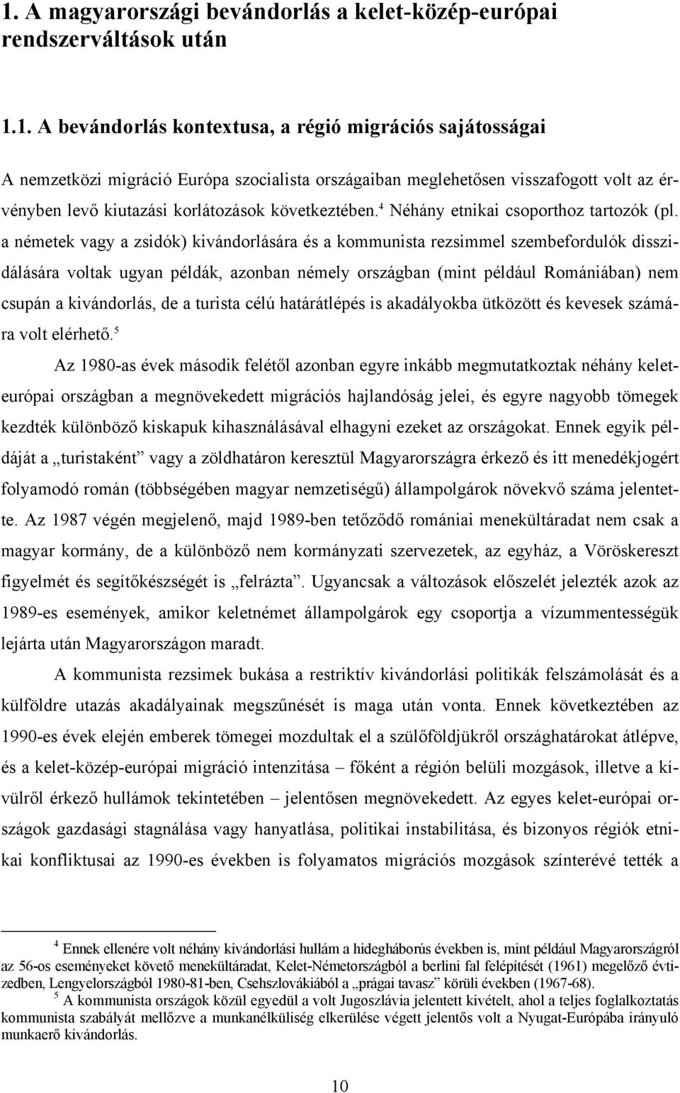 a németek vagy a zsidók) kivándorlására és a kommunista rezsimmel szembefordulók disszidálására voltak ugyan példák, azonban némely országban (mint például Romániában) nem csupán a kivándorlás, de a