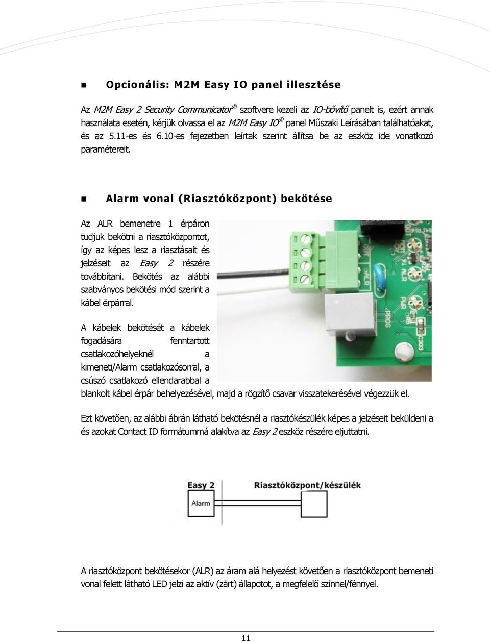 Alarm vonal (Riasztóközpont) bekötése Az ALR bemenetre 1 érpáron tudjuk bekötni a riasztóközpontot, így az képes lesz a riasztásait és jelzéseit az Easy 2 részére továbbítani.