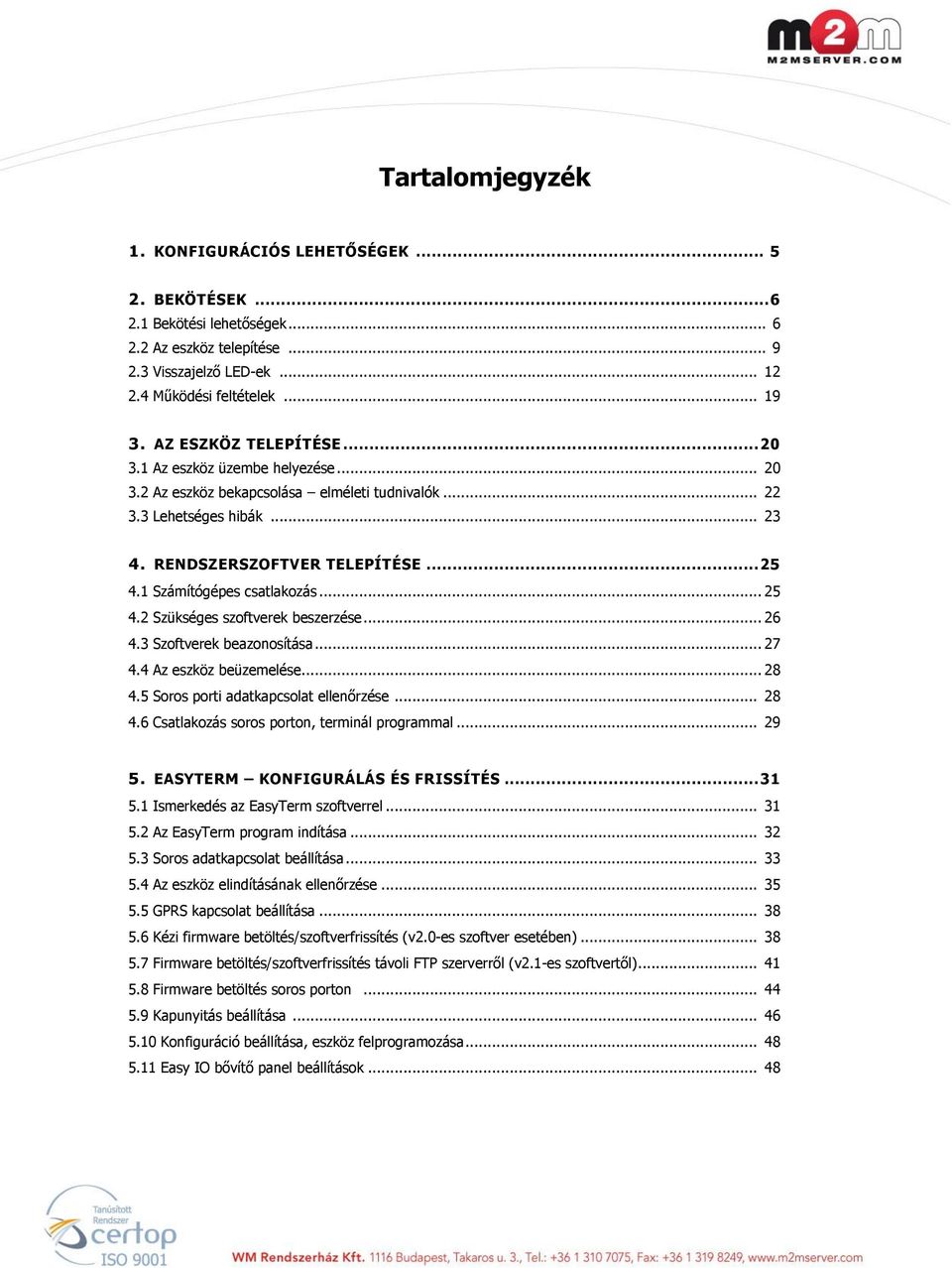 1 Számítógépes csatlakozás... 25 4.2 Szükséges szoftverek beszerzése... 26 4.3 Szoftverek beazonosítása... 27 4.4 Az eszköz beüzemelése... 28 4.5 Soros porti adatkapcsolat ellenőrzése... 28 4.6 Csatlakozás soros porton, terminál programmal.