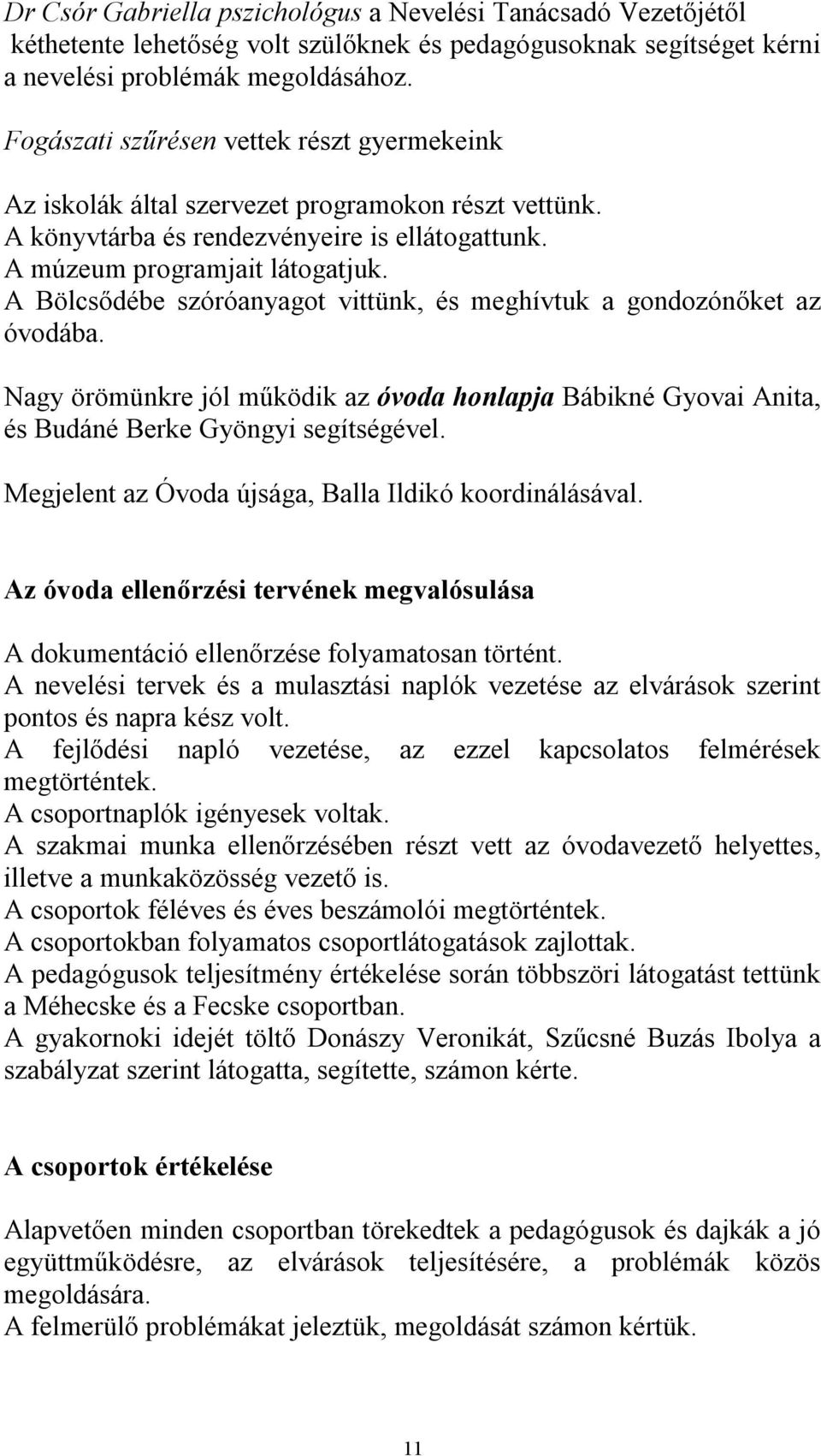 A Bölcsődébe szóróanyagot vittünk, és meghívtuk a gondozónőket az óvodába. Nagy örömünkre jól működik az óvoda honlapja Bábikné Gyovai Anita, és Budáné Berke Gyöngyi segítségével.