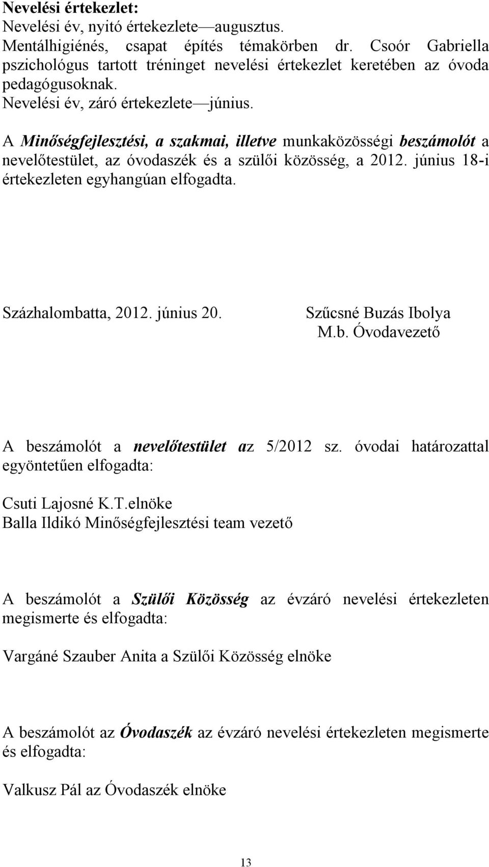 A Minőségfejlesztési, a szakmai, illetve munkaközösségi beszámolót a nevelőtestület, az óvodaszék és a szülői közösség, a 2012. június 18-i értekezleten egyhangúan elfogadta. Százhalombatta, 2012.