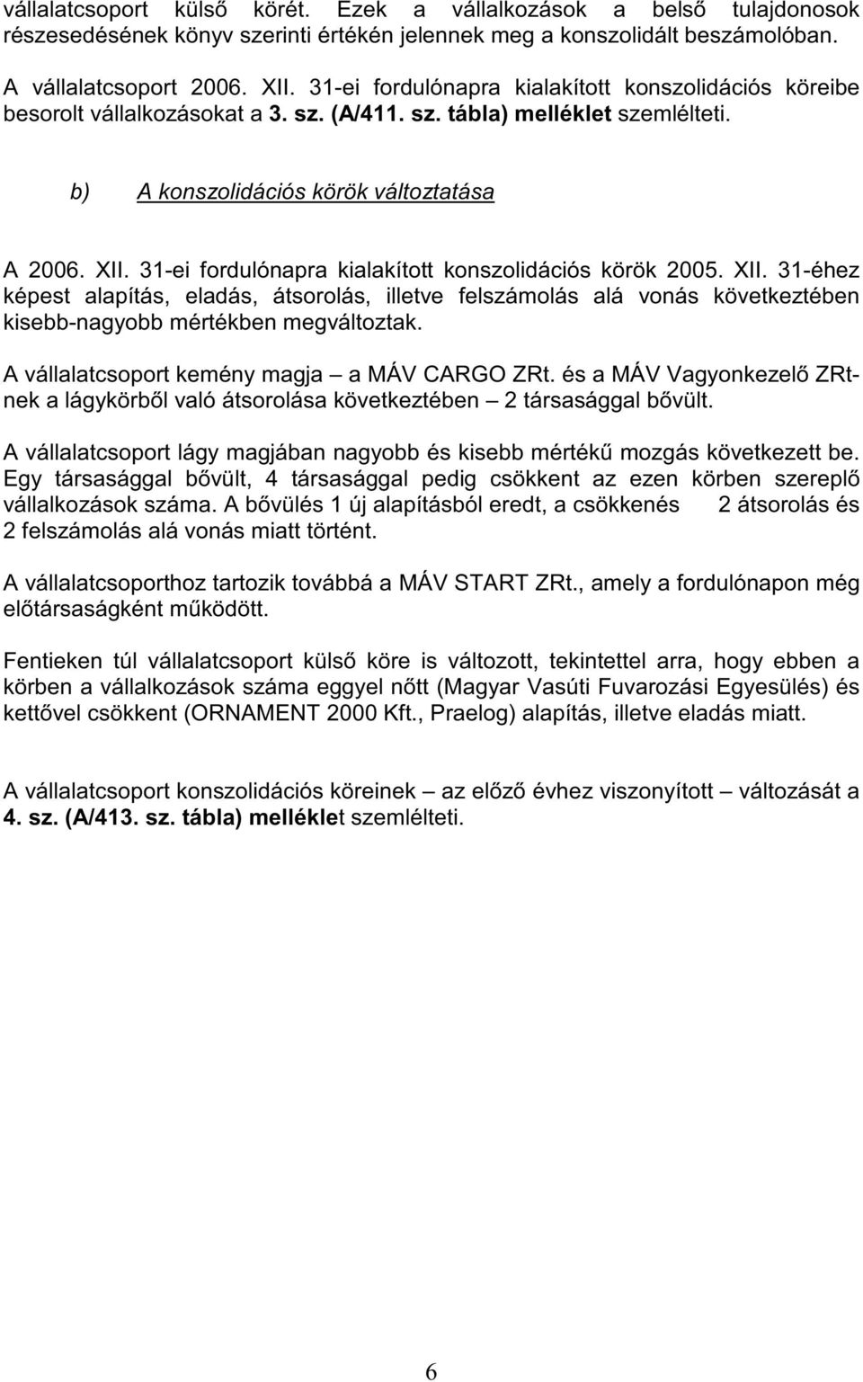 31-ei fordulónapra kialakított konszolidációs körök 2005. XII. 31-éhez képest alapítás, eladás, átsorolás, illetve felszámolás alá vonás következtében kisebb-nagyobb mértékben megváltoztak.