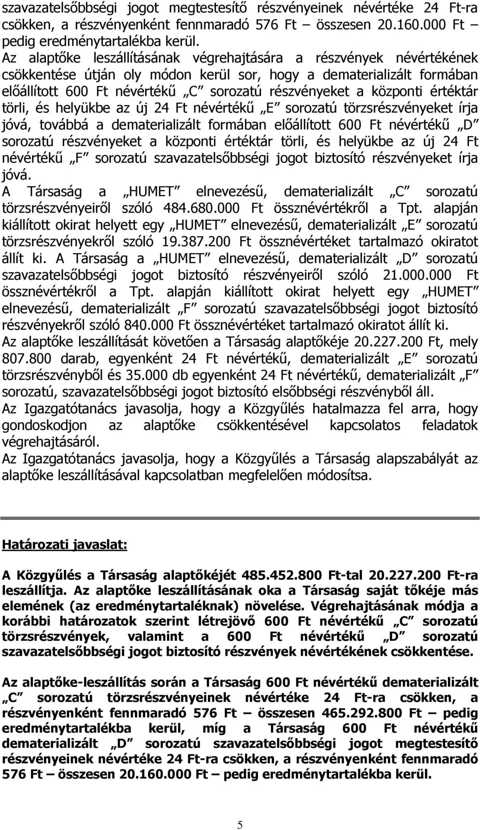 központi értéktár törli, és helyükbe az új 24 Ft névértékű E sorozatú törzsrészvényeket írja jóvá, továbbá a dematerializált formában előállított 600 Ft névértékű D sorozatú részvényeket a központi