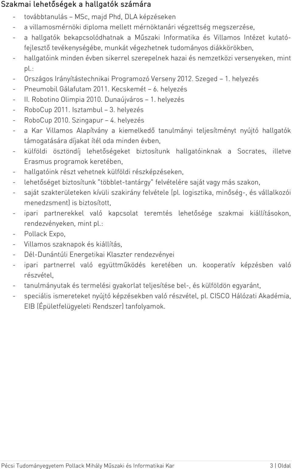 mint pl.: - Országos Irányítástechnikai Programozó Verseny 2012. Szeged 1. helyezés - Pneumobil Gálafutam 2011. Kecskemét 6. helyezés - II. Robotino Olimpia 2010. Dunaújváros 1.